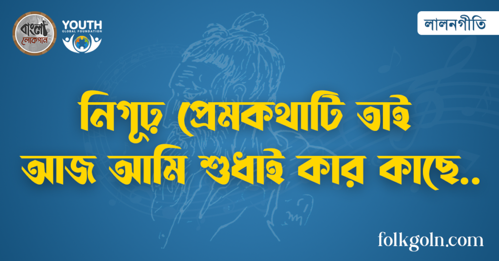 নিগূঢ় প্রেমকথাটি তাই আজ আমি শুধাই কার কাছে