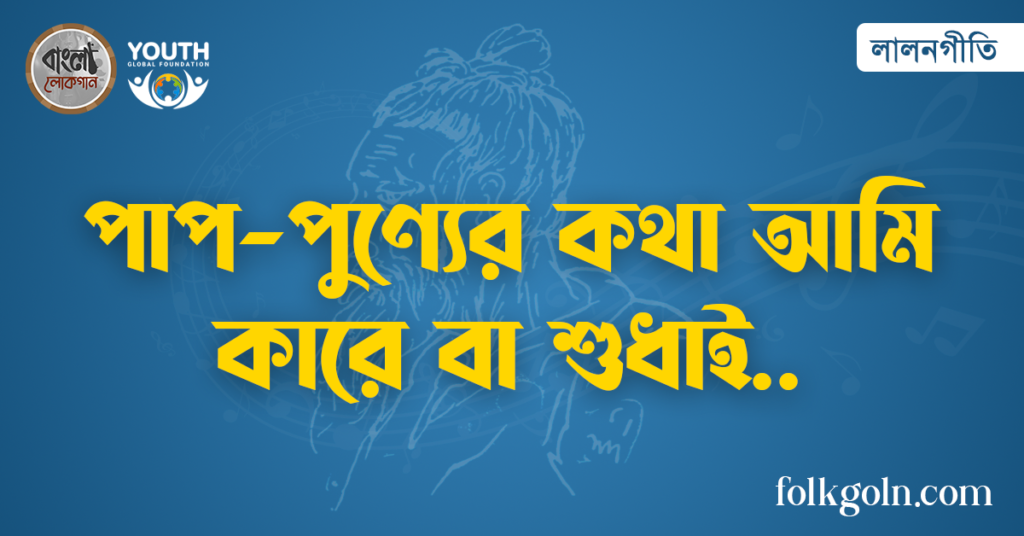 পাপ-পুণ্যের কথা আমি কারে বা শুধাই