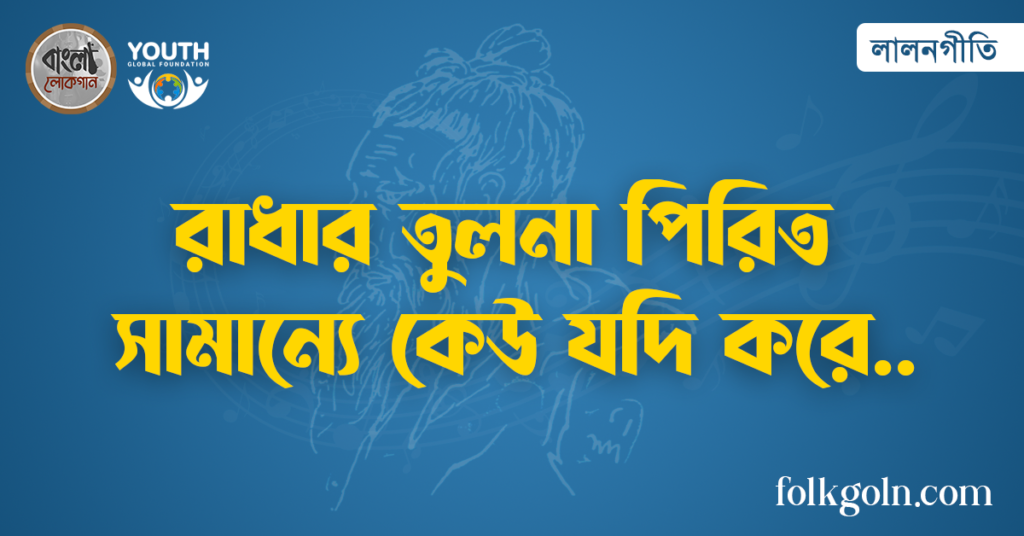 রাধার তুলনা পিরিত সামান্যে কেউ যদি করে