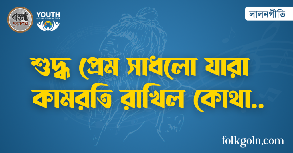 শুদ্ধ প্রেম সাধলো যারা কামরতি রাখিল কোথা