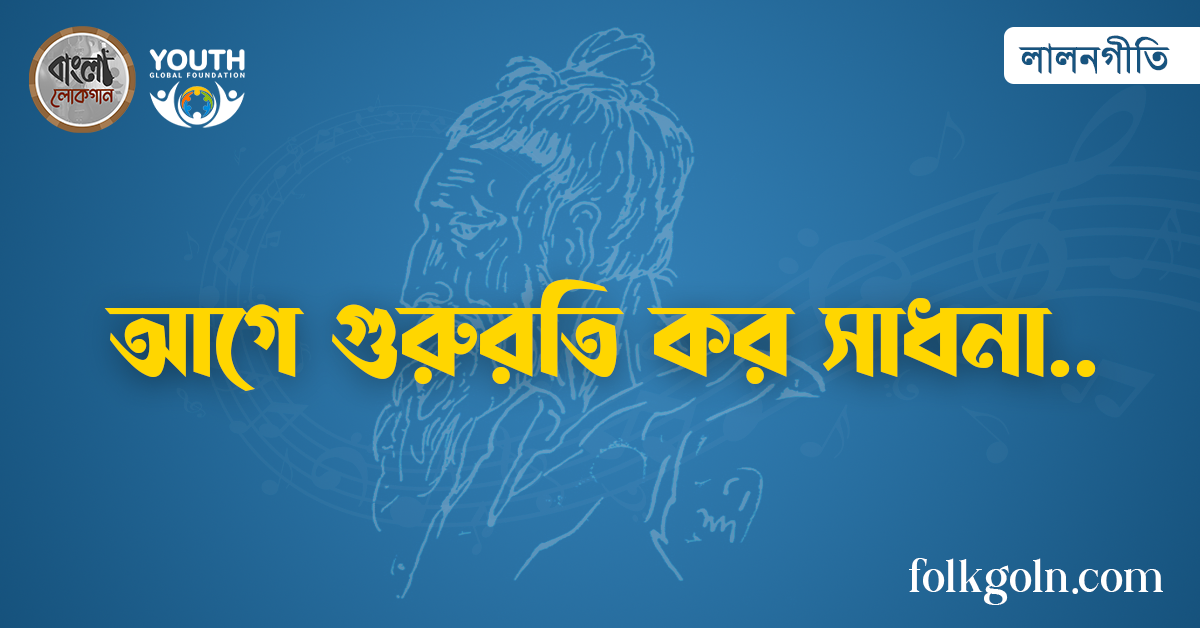 আগে গুরুরতি কর সাধনা আগে গুরুরতি কর সাধনা