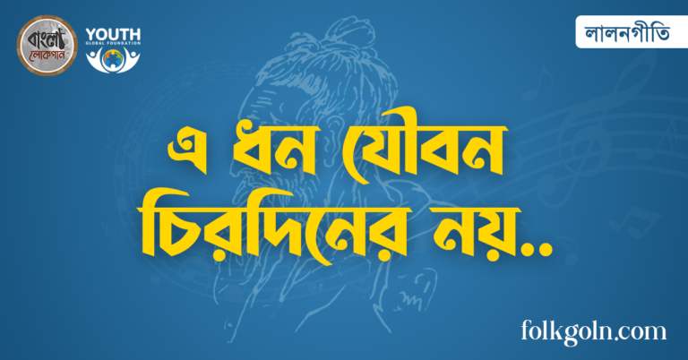 এ ধন যৌবন চিরদিনের নয়