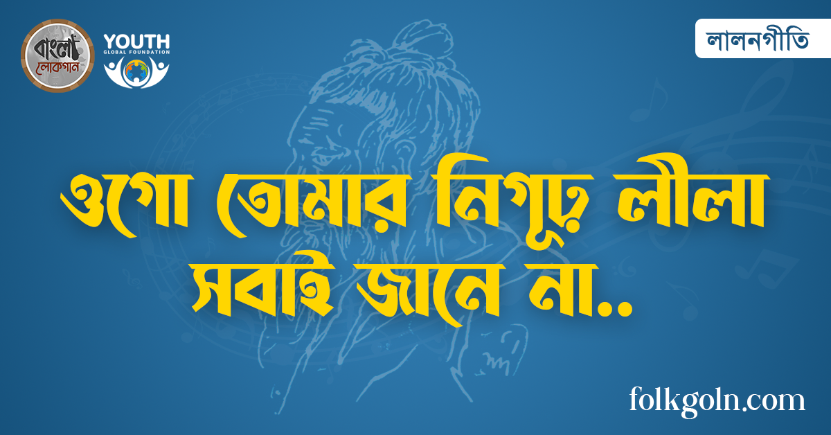 ওগো তোমার নিগূঢ় লীলা সবাই জানে না