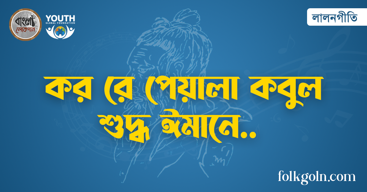 কর রে পেয়ালা কবুল শুদ্ধ ঈমানে