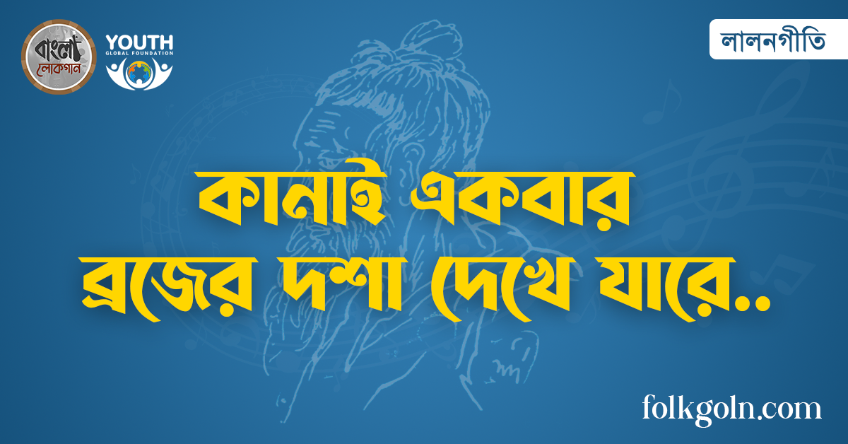 কানাই একবার ব্রজের দশা দেখে যারে