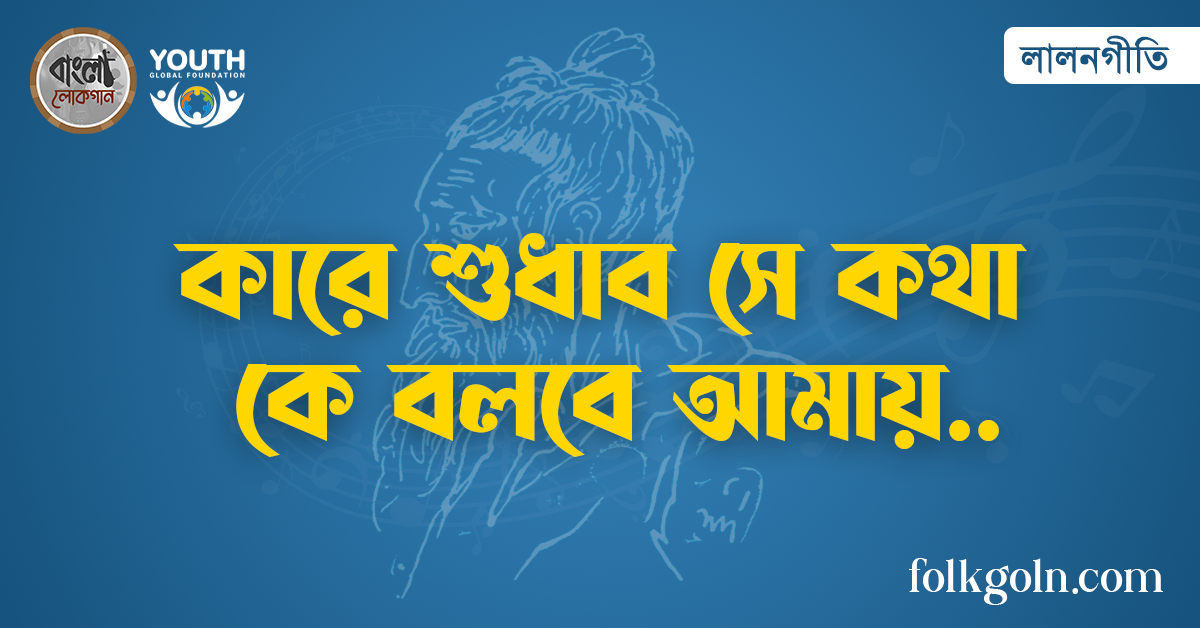 কারে শুধাব সে কথা কে বলবে আমায়