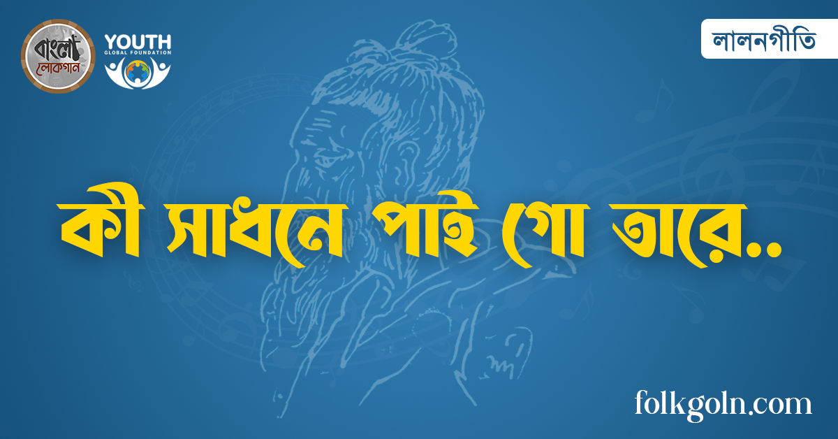 কী সাধনে পাই গো তারে