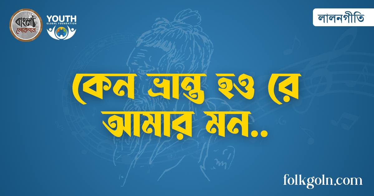কেন ভ্রান্ত হও রে আমার মন