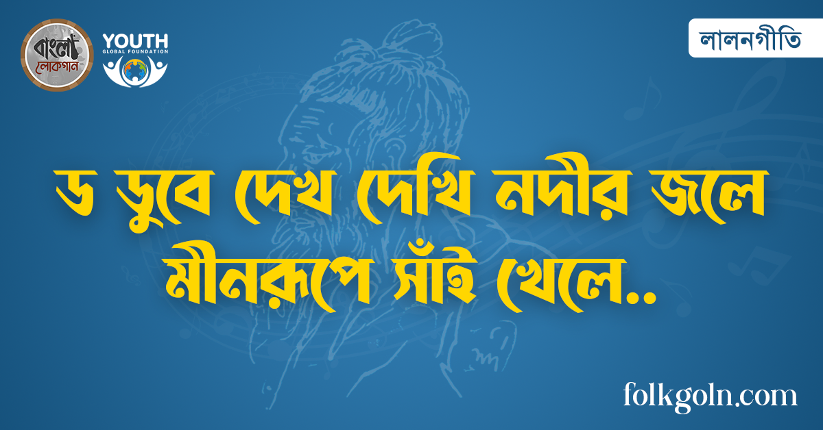 ড ডুবে দেখ দেখি নদীর জলে মীনরূপে সাঁই খেলে
