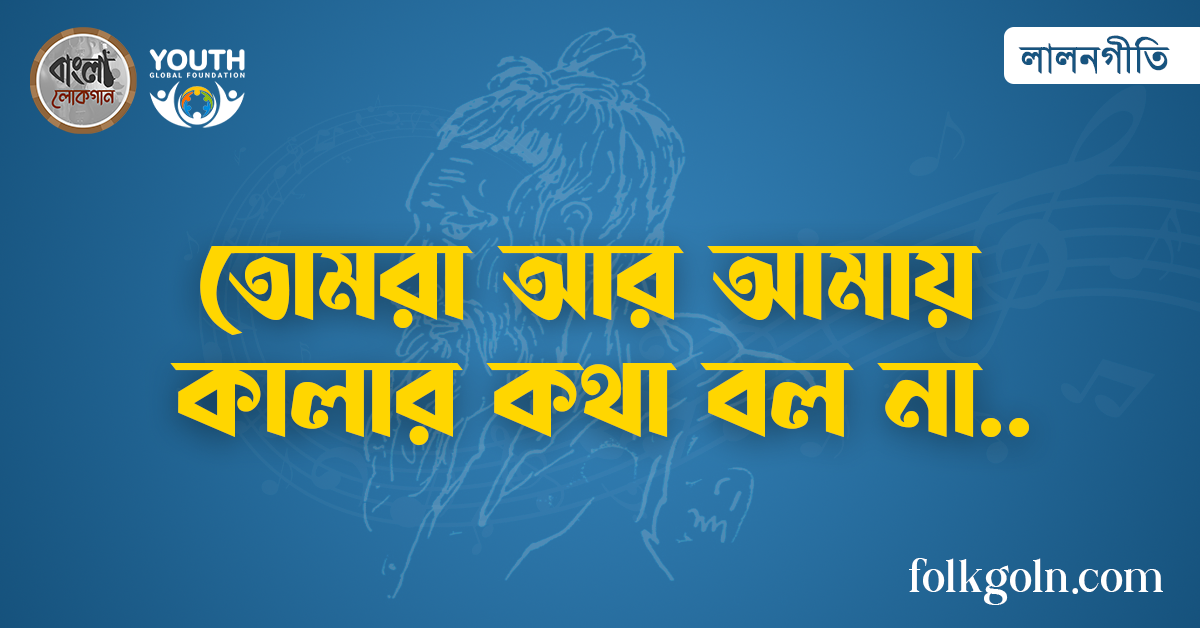 তোমরা আর আমায় কালার কথা বল না