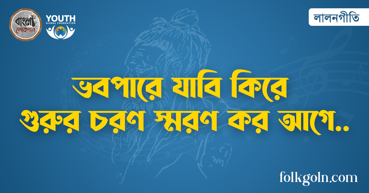 ভবপারে যাবি কিরে গুরুর চরণ স্মরণ কর আগে