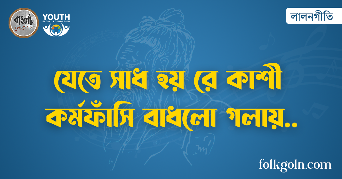 যেতে সাধ হয় রে কাশী কর্মফাঁসি বাধলো গলায়