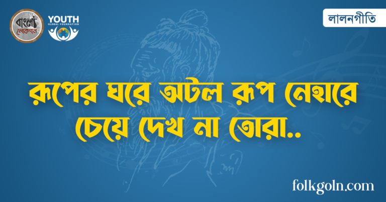 রূপের ঘরে অটল রূপ নেহারে চেয়ে দেখ না তোরা