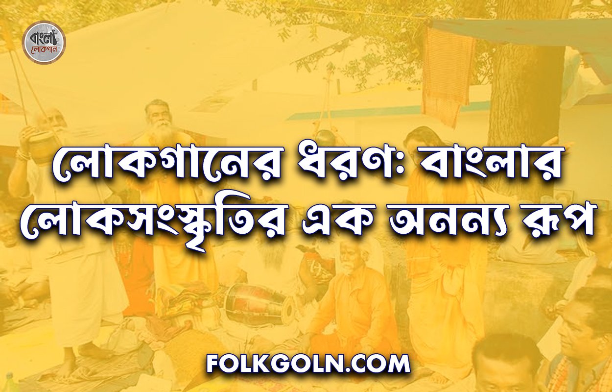 লোকগানের ধরণ: বাংলার লোকসংস্কৃতির এক অনন্য রূপ